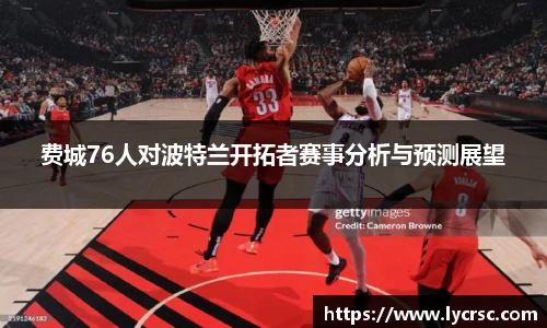 费城76人对波特兰开拓者赛事分析与预测展望
