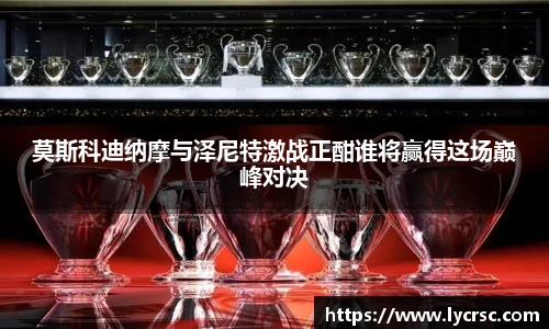 莫斯科迪纳摩与泽尼特激战正酣谁将赢得这场巅峰对决