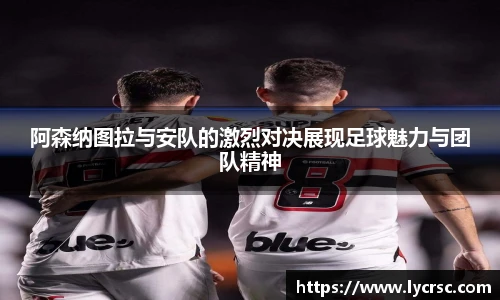 今年会阿森纳图拉与安队的激烈对决展现足球魅力与团队精神