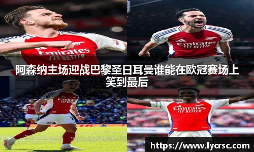 阿森纳主场迎战巴黎圣日耳曼谁能在欧冠赛场上笑到最后