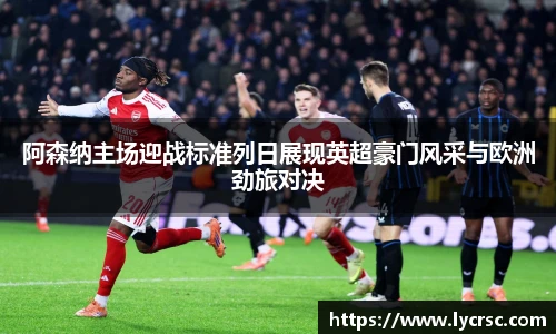 今年会阿森纳主场迎战标准列日展现英超豪门风采与欧洲劲旅对决