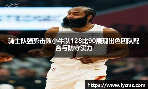 今年会骑士队强势击败小牛队128比90展现出色团队配合与防守实力