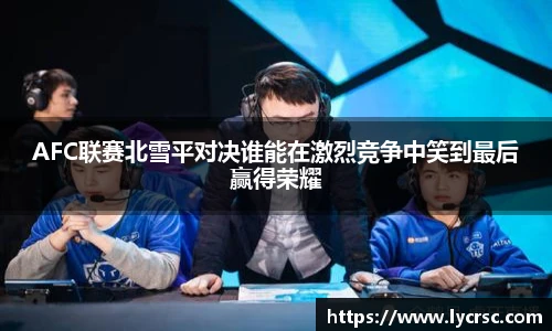 今年会AFC联赛北雪平对决谁能在激烈竞争中笑到最后赢得荣耀