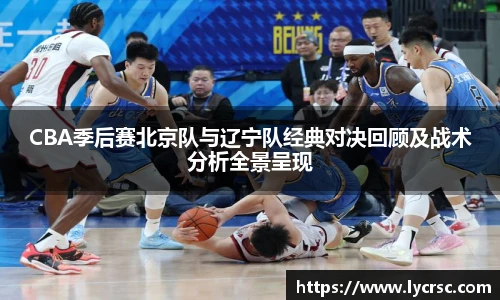 今年会CBA季后赛北京队与辽宁队经典对决回顾及战术分析全景呈现